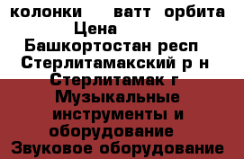 колонки 150 ватт -орбита- › Цена ­ 3 000 - Башкортостан респ., Стерлитамакский р-н, Стерлитамак г. Музыкальные инструменты и оборудование » Звуковое оборудование   
